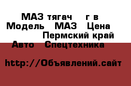 МАЗ тягач 06 г.в › Модель ­ МАЗ › Цена ­ 370 000 - Пермский край Авто » Спецтехника   